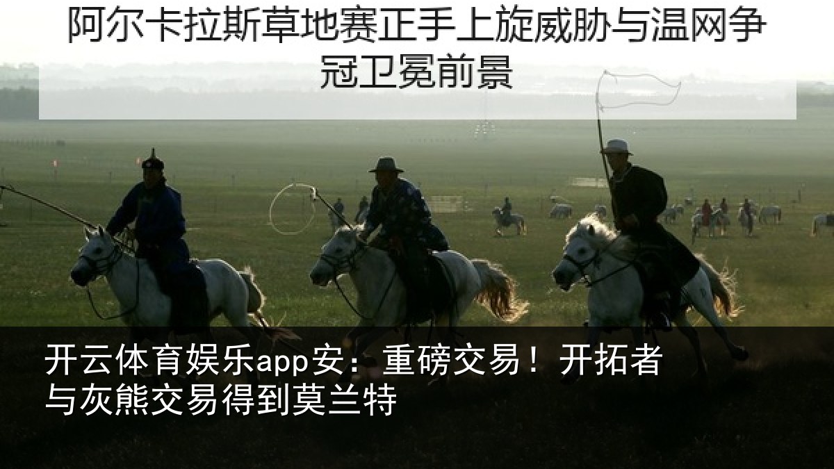开云体育娱乐app安:重磅相关情况交易得到莫兰特