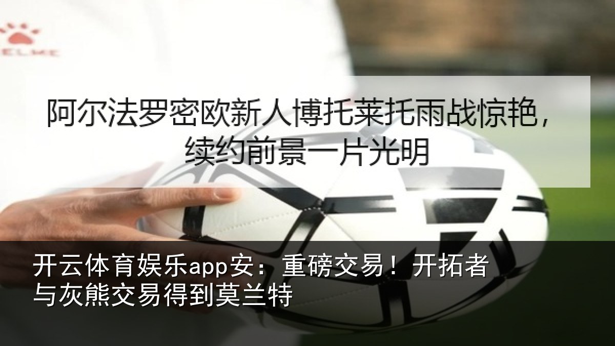 开云体育娱乐app安:重磅交易!开拓者与灰熊交易得到莫兰特