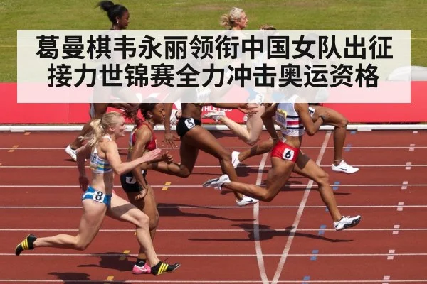 葛曼棋韦永丽领衔中国女队出征接力世锦赛全力冲击奥运资格