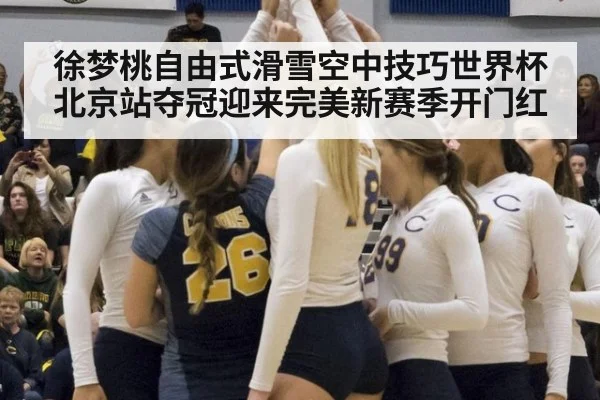 徐梦桃自由式滑雪空中技巧世界杯北京站夺冠迎来完美新赛季开门红