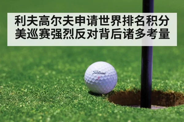 利夫高尔夫申请世界排名积分 美巡赛强烈反对背后诸多考量