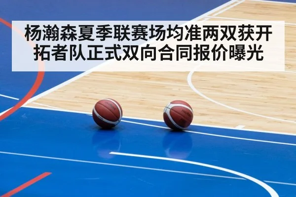 杨瀚森夏季联赛场均准两双获开拓者队正式双向合同报价曝光