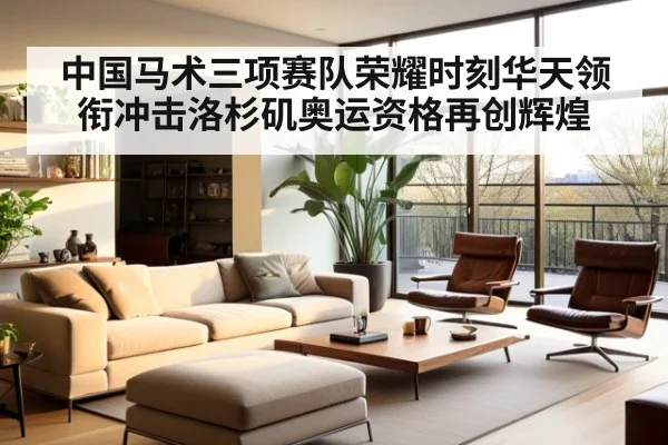 中国马术三项赛队荣耀时刻华天领衔冲击洛杉矶奥运资格再创辉煌