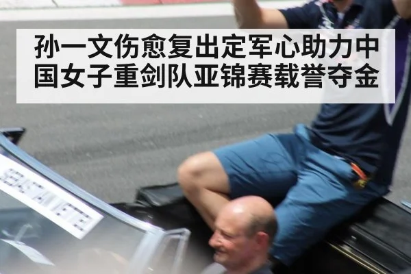 孙一文伤愈复出定军心助力中国女子重剑队亚锦赛载誉夺金